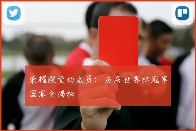 荣耀殿堂的成员：历届世界杯冠军国家全揭秘