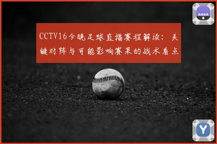 CCTV16今晚足球直播赛程解读：关键对阵与可能影响赛果的战术看点