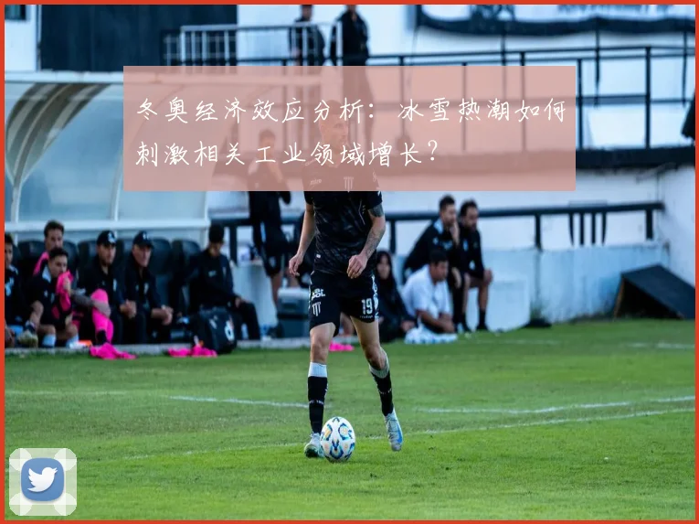 冬奥经济效应分析：冰雪热潮如何刺激相关工业领域增长？