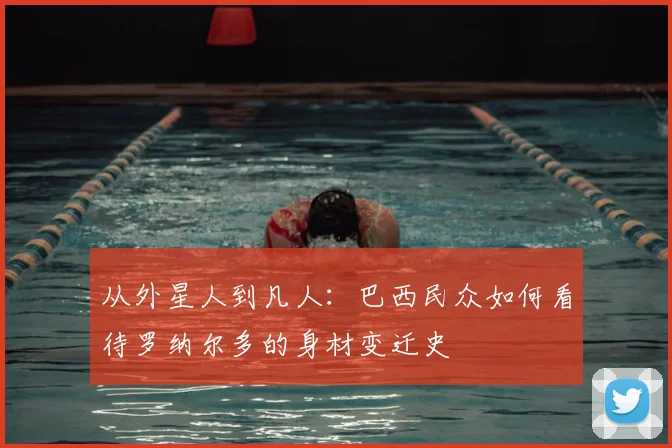 从外星人到凡人：巴西民众如何看待罗纳尔多的身材变迁史