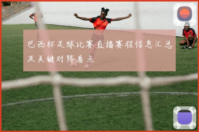 巴西杯足球比赛直播赛程信息汇总及关键对阵看点
