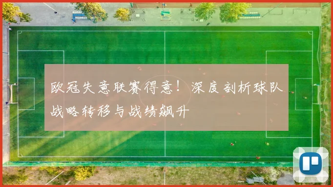 欧冠失意联赛得意！深度剖析球队战略转移与战绩飙升