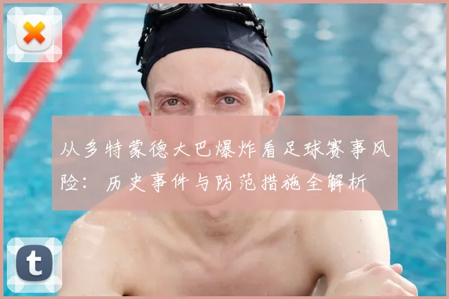 从多特蒙德大巴爆炸看足球赛事风险：历史事件与防范措施全解析