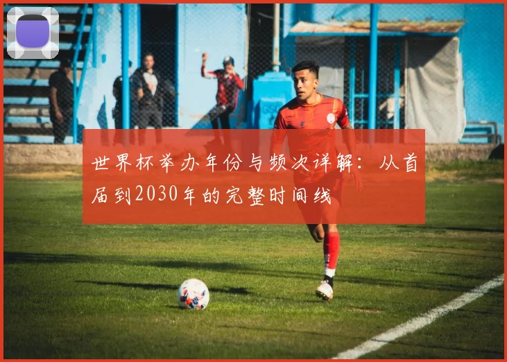 世界杯举办年份与频次详解:从首届到2030年的完整时间线