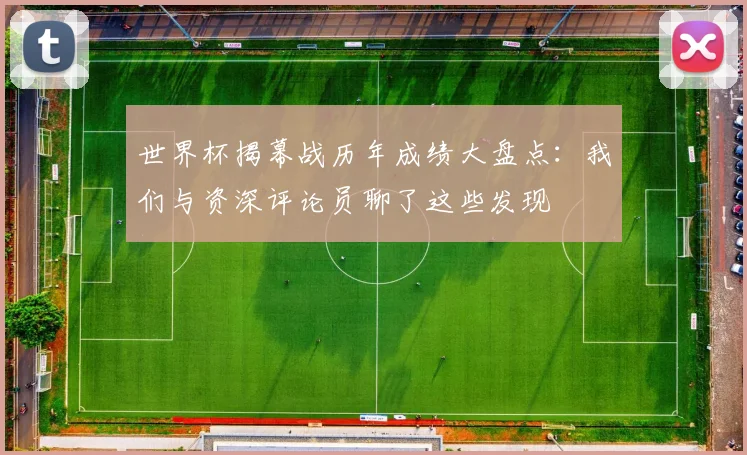 世界杯揭幕战历年成绩大盘点：我们与资深评论员聊了这些发现