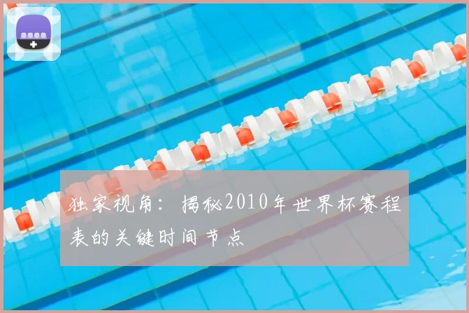 独家视角：揭秘2010年世界杯赛程表的关键时间节点