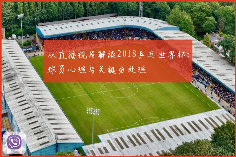 从直播视角解读2018乒乓世界杯：球员心理与关键分处理