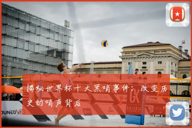 揭秘世界杯十大黑哨事件:改变历史的哨声背后
