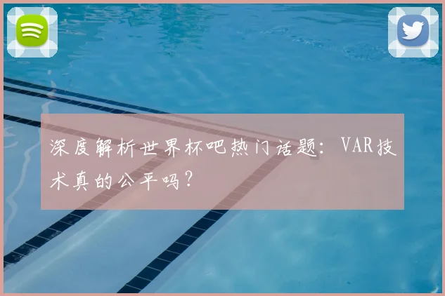 深度解析世界杯吧热门话题：VAR技术真的公平吗？