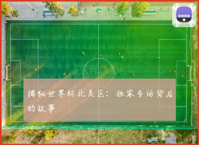 揭秘世界杯北美区：独家专访背后的故事