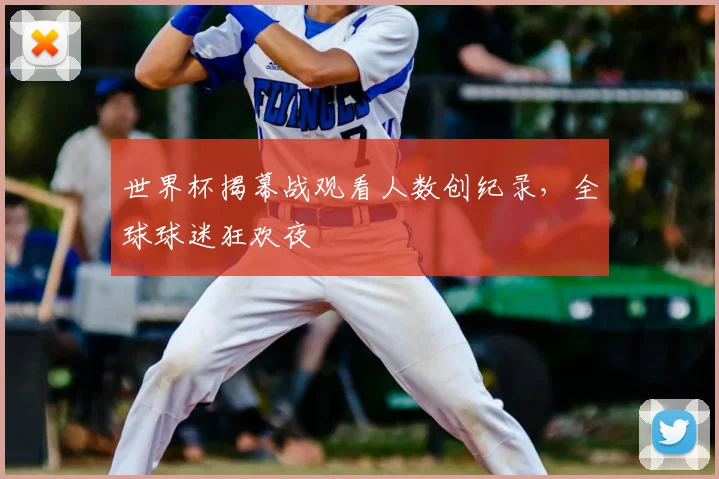 世界杯揭幕战观看人数创纪录，全球球迷狂欢夜