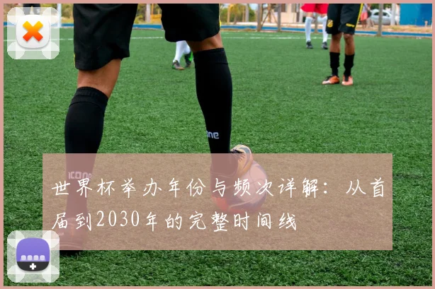 世界杯举办年份与频次详解:从首届到2030年的完整时间线
