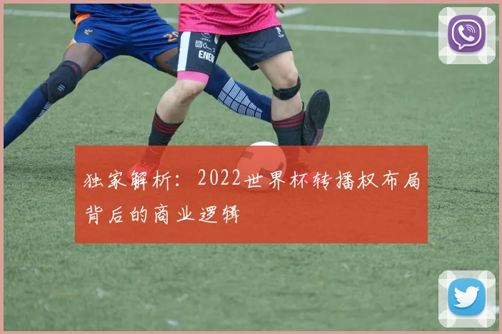 独家解析：2022世界杯转播权布局背后的商业逻辑